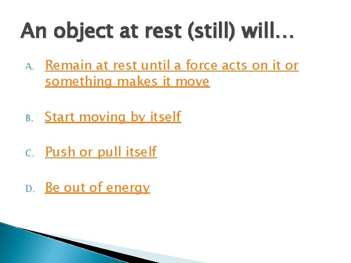 An object at rest (still) will… A. Remain at rest until a force acts