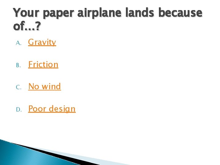 Your paper airplane lands because of…? A. Gravity B. Friction C. No wind D. Your paper airplane lands because of…? A. Gravity B. Friction C. No wind D.