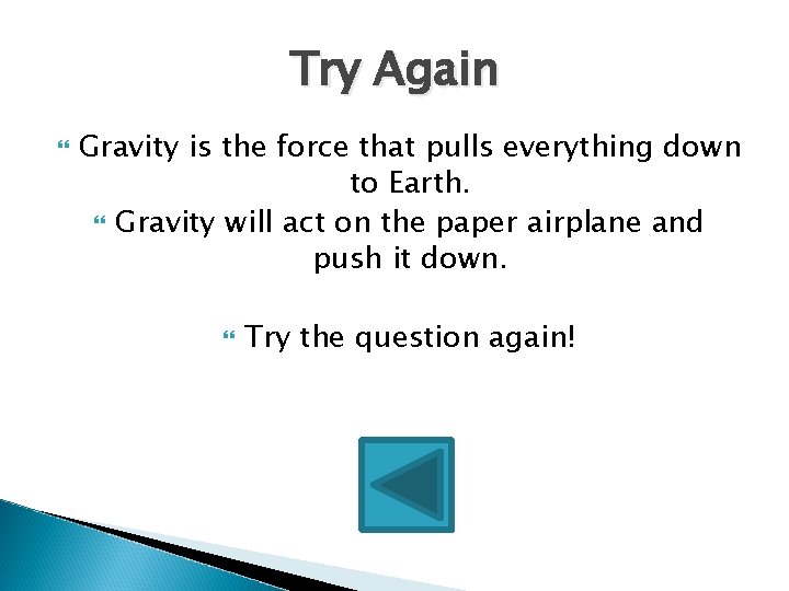 Try Again Gravity is the force that pulls everything down to Earth. Gravity will