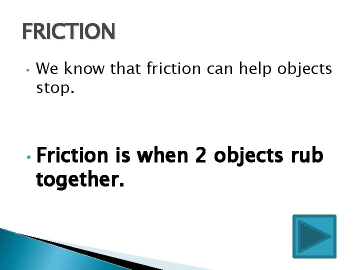 FRICTION • • We know that friction can help objects stop. Friction is when