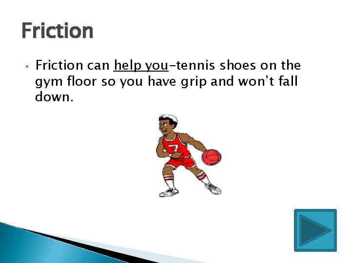 Friction • Friction can help you-tennis shoes on the gym floor so you have