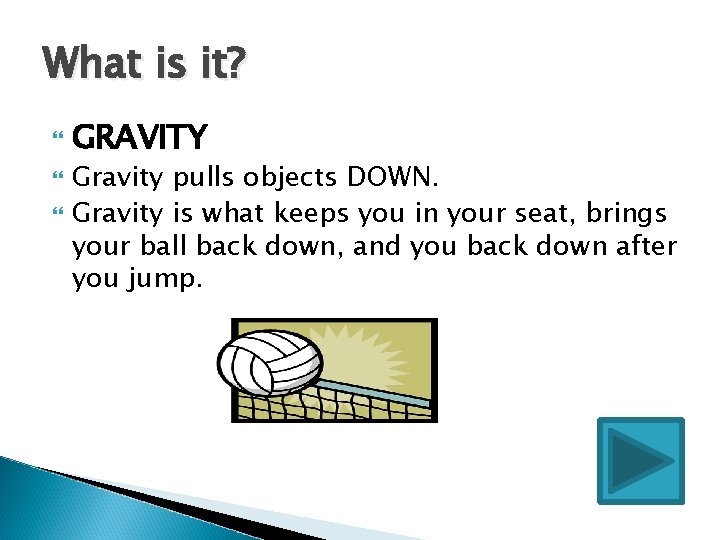 What is it? GRAVITY Gravity pulls objects DOWN. Gravity is what keeps you in
