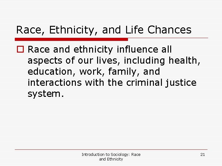 Race, Ethnicity, and Life Chances o Race and ethnicity influence all aspects of our