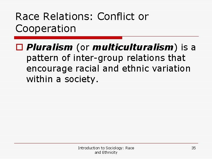 Race Relations: Conflict or Cooperation o Pluralism (or multiculturalism) is a pattern of inter-group