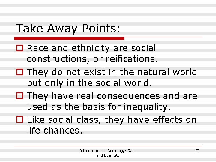 Take Away Points: o Race and ethnicity are social constructions, or reifications. o They