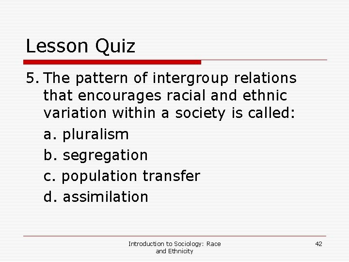 Lesson Quiz 5. The pattern of intergroup relations that encourages racial and ethnic variation