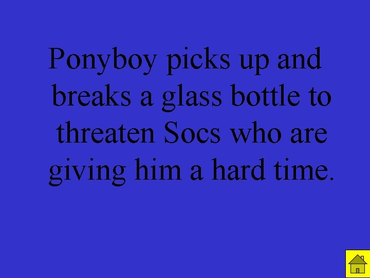Ponyboy picks up and breaks a glass bottle to threaten Socs who are giving