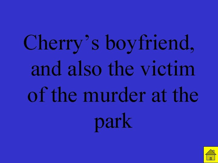 R 3 C 3 Cherry’s boyfriend, and also the victim of the murder at