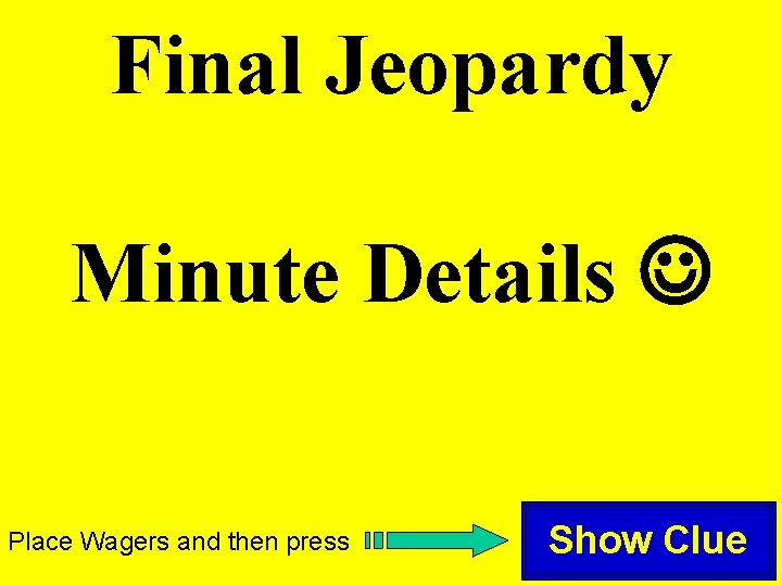 Final Jeopardy Minute Details Place Wagers and then press Show Clue 