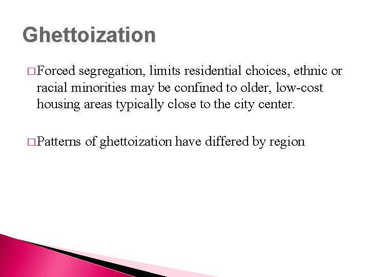 Ghettoization � Forced segregation, limits residential choices, ethnic or racial minorities may be confined