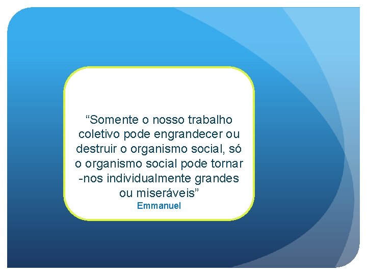 “Somente o nosso trabalho coletivo pode engrandecer ou destruir o organismo social, só o