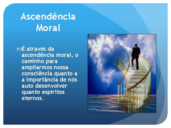 Ascendência Moral É através da ascendência moral, o caminho para ampliarmos nossa consciência quanto