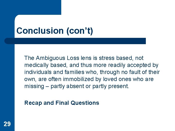 Conclusion (con’t) The Ambiguous Loss lens is stress based, not medically based, and thus