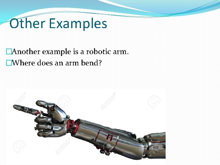Other Examples �Another example is a robotic arm. �Where does an arm bend? 