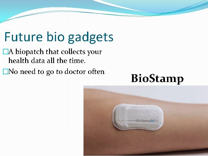 Future bio gadgets �A biopatch that collects your health data all the time. �No