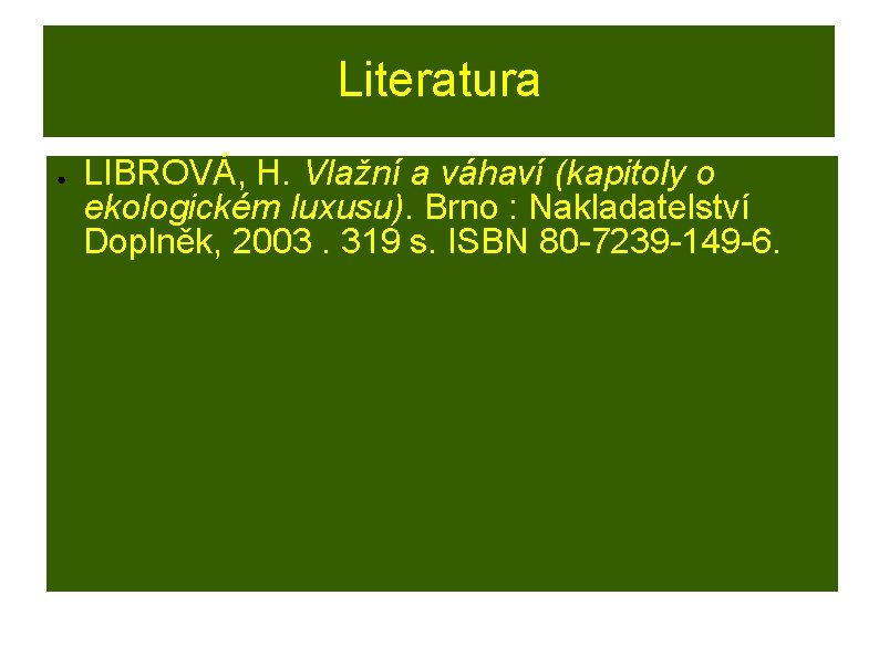 Literatura ● LIBROVÁ, H. Vlažní a váhaví (kapitoly o ekologickém luxusu). Brno : Nakladatelství