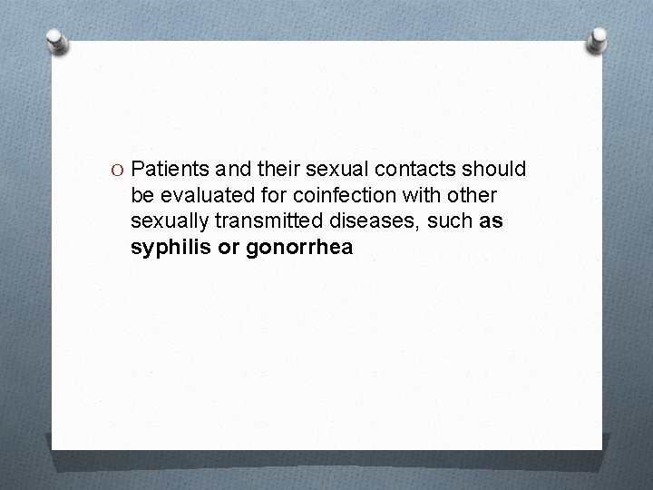 O Patients and their sexual contacts should be evaluated for coinfection with other sexually