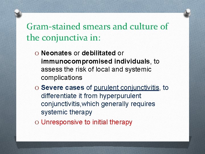 Gram-stained smears and culture of the conjunctiva in: O Neonates or debilitated or immunocompromised