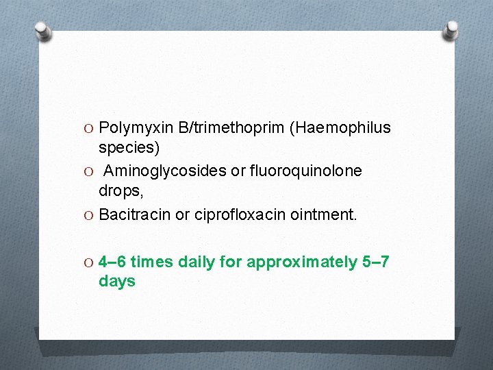 O Polymyxin B/trimethoprim (Haemophilus species) O Aminoglycosides or fluoroquinolone drops, O Bacitracin or ciprofloxacin