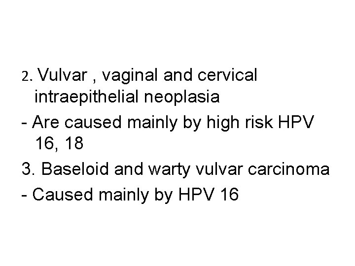 2. Vulvar , vaginal and cervical intraepithelial neoplasia - Are caused mainly by high