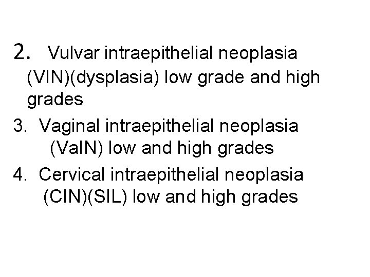 2. Vulvar intraepithelial neoplasia (VIN)(dysplasia) low grade and high grades 3. Vaginal intraepithelial neoplasia