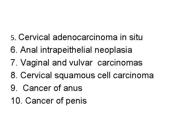 5. Cervical adenocarcinoma in situ 6. Anal intrapeithelial neoplasia 7. Vaginal and vulvar carcinomas