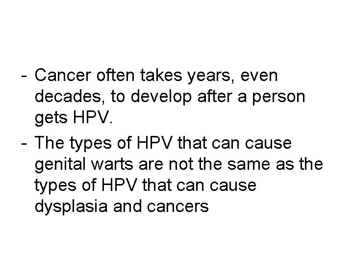 - Cancer often takes years, even decades, to develop after a person gets HPV.