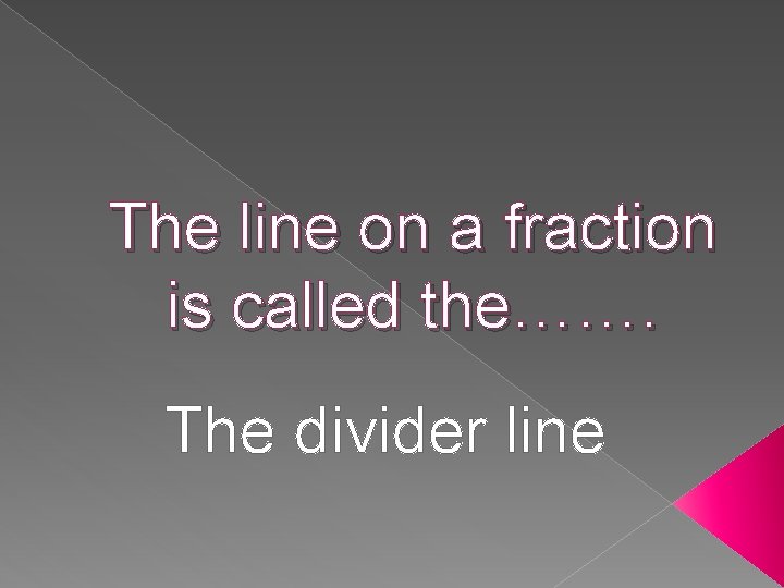 The line on a fraction is called the……. The divider line 