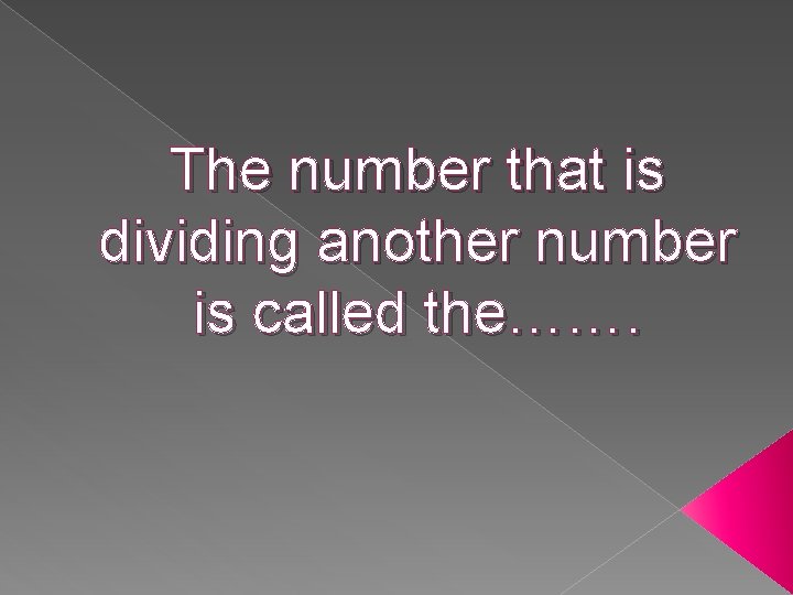 The number that is dividing another number is called the……. 