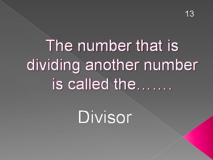 13 The number that is dividing another number is called the……. Divisor 