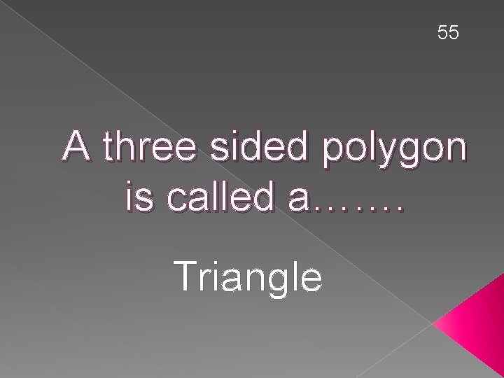 55 A three sided polygon is called a……. Triangle 