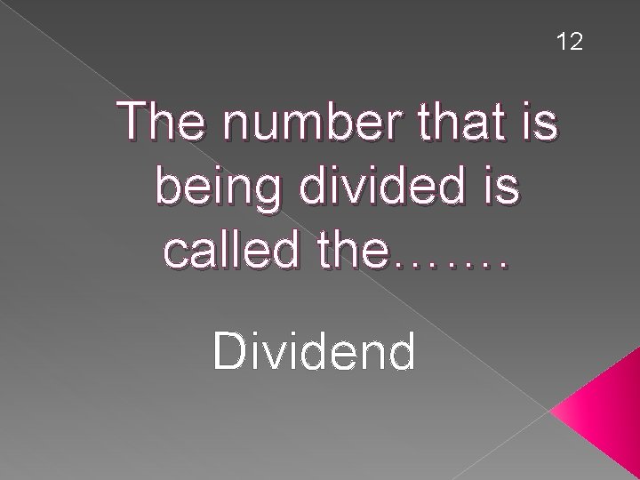 12 The number that is being divided is called the……. Dividend 
