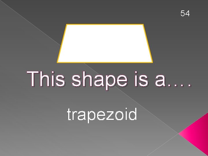 54 This shape is a…. trapezoid 