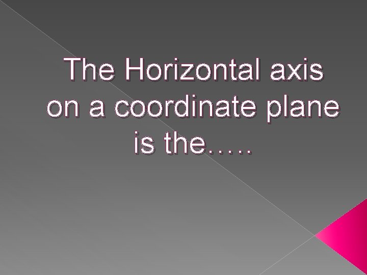 The Horizontal axis on a coordinate plane is the…. . 