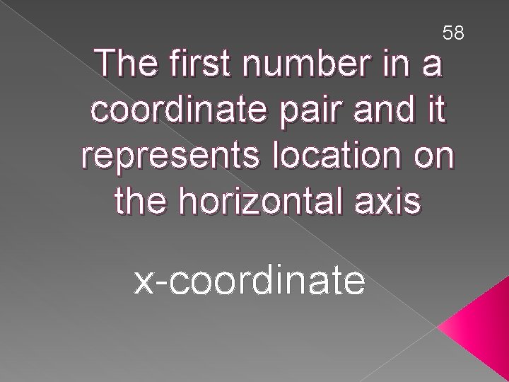 58 The first number in a coordinate pair and it represents location on the