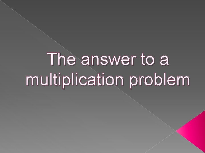 The answer to a multiplication problem 