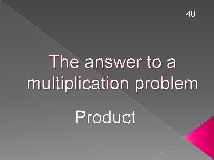 40 The answer to a multiplication problem Product 