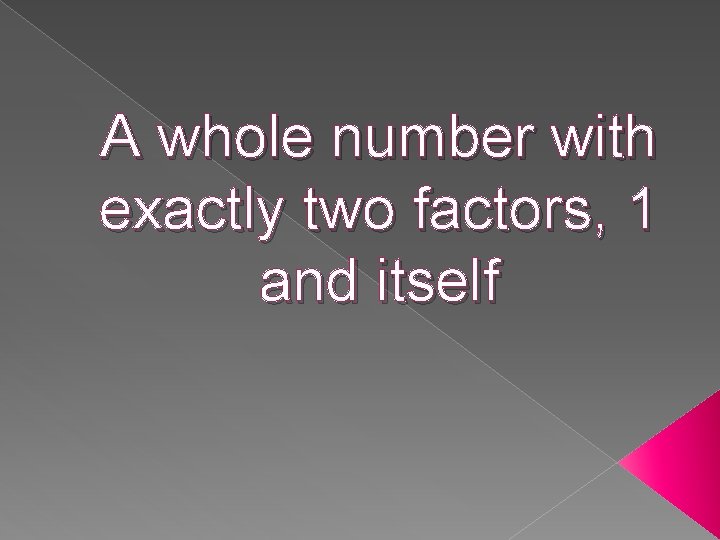 A whole number with exactly two factors, 1 and itself 