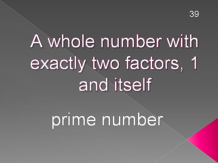 39 A whole number with exactly two factors, 1 and itself prime number 