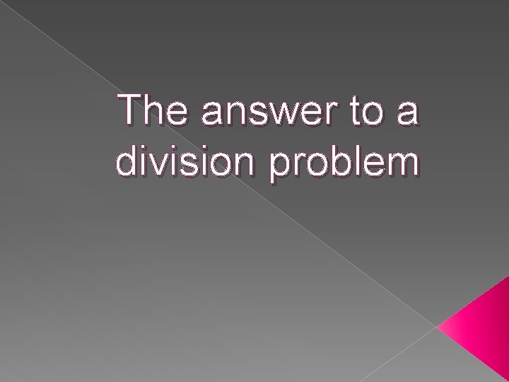 The answer to a division problem 