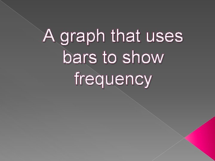 A graph that uses bars to show frequency 