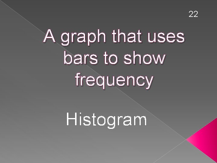 22 A graph that uses bars to show frequency Histogram 