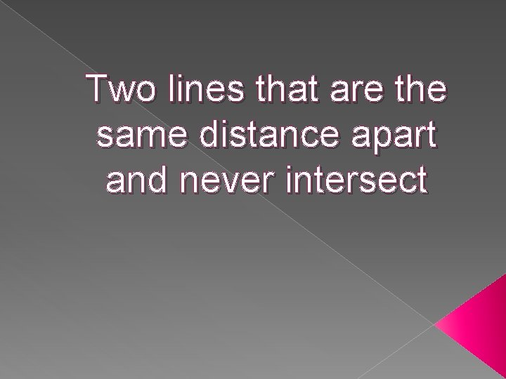 Two lines that are the same distance apart and never intersect 