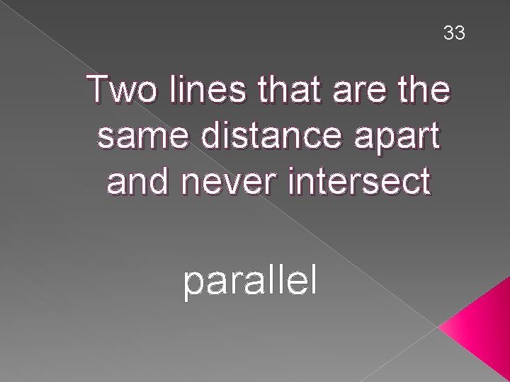 33 Two lines that are the same distance apart and never intersect parallel 