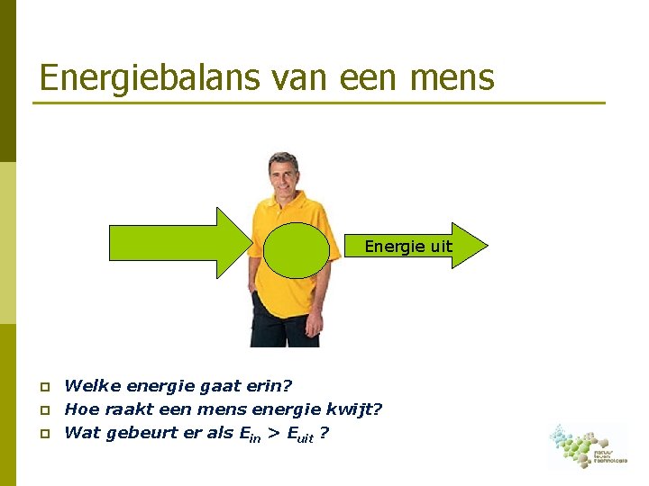 Energiebalans van een mens Energie in Opslag p p p Energie uit Welke energie