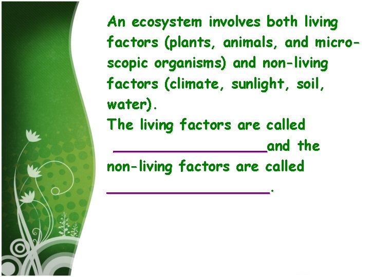 An ecosystem involves both living factors (plants, animals, and microscopic organisms) and non-living factors