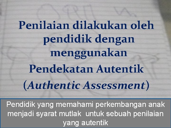 Penilaian dilakukan oleh pendidik dengan menggunakan Pendekatan Autentik (Authentic Assessment) Pendidik yang memahami perkembangan