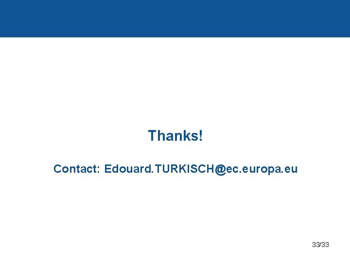 Thanks! Contact: Edouard. TURKISCH@ec. europa. eu 33/33 