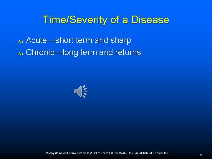 Time/Severity of a Disease Acute—short term and sharp Chronic—long term and returns Mosby items