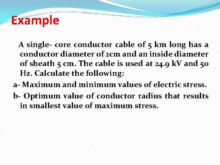 Example A single- core conductor cable of 5 km long has a conductor diameter